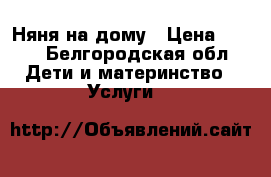 Няня на дому › Цена ­ 120 - Белгородская обл. Дети и материнство » Услуги   